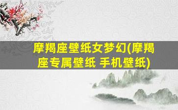 摩羯座壁纸女梦幻(摩羯座专属壁纸 手机壁纸)